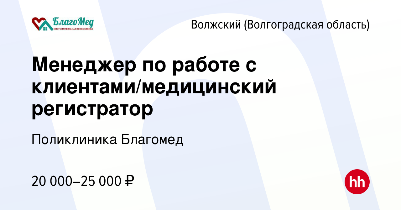 Вакансия Менеджер по работе с клиентами/медицинский регистратор в Волжском  (Волгоградская область), работа в компании Поликлиника Благомед (вакансия в  архиве c 25 мая 2022)