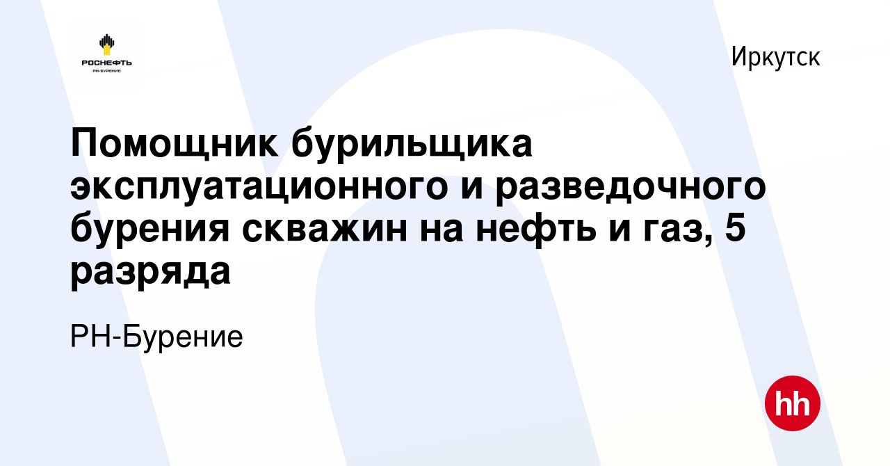 Вакансия Помощник бурильщика эксплуатационного и разведочного бурения  скважин на нефть и газ, 5 разряда в Иркутске, работа в компании РН-Бурение  (вакансия в архиве c 26 мая 2022)