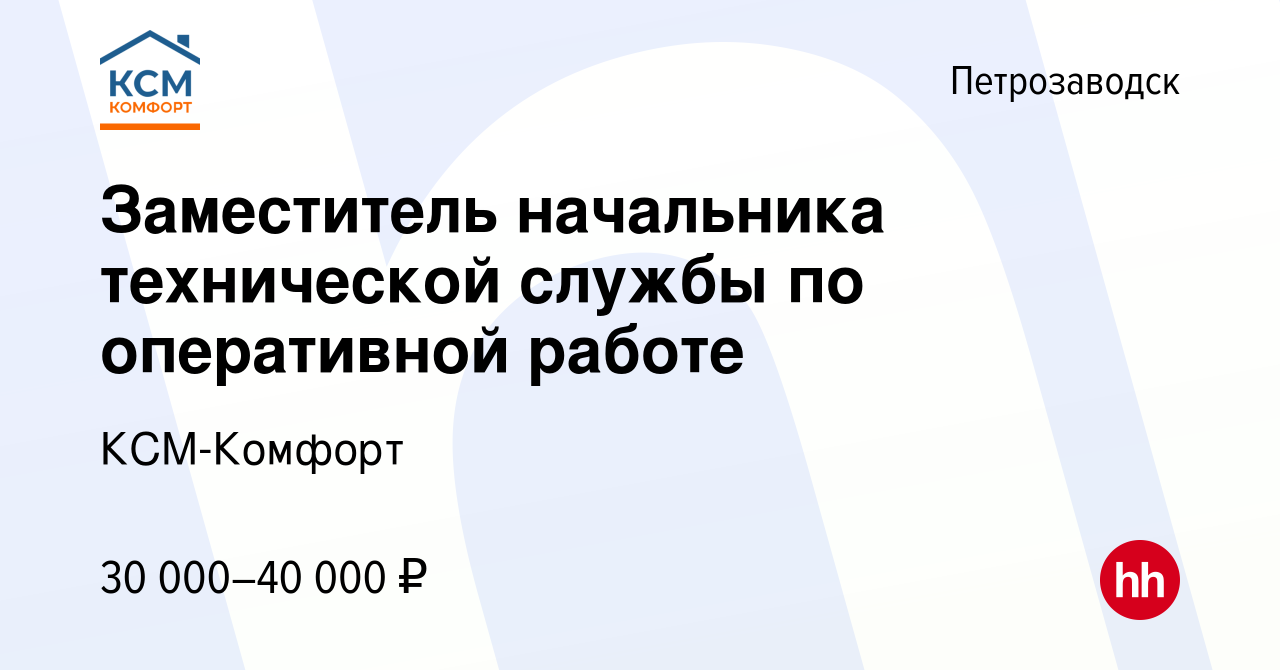 Вакансия Заместитель начальника технической службы по оперативной работе в  Петрозаводске, работа в компании КСМ-Комфорт (вакансия в архиве c 26 мая  2022)