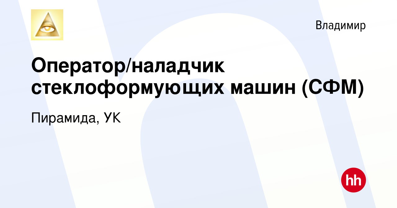 Вакансия Оператор/наладчик стеклоформующих машин (СФМ) во Владимире, работа  в компании Пирамида, УК (вакансия в архиве c 26 мая 2022)