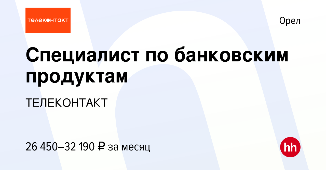 Вакансия Специалист по банковским продуктам в Орле, работа в компании  ТЕЛЕКОНТАКТ (вакансия в архиве c 31 июля 2022)