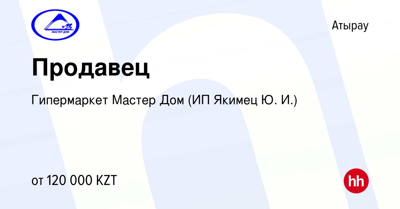 Вакансия Продавец в Атырау, работа в компании Гипермаркет Мастер Дом (ИП  Якимец Ю. И.) (вакансия в архиве c 26 мая 2022)