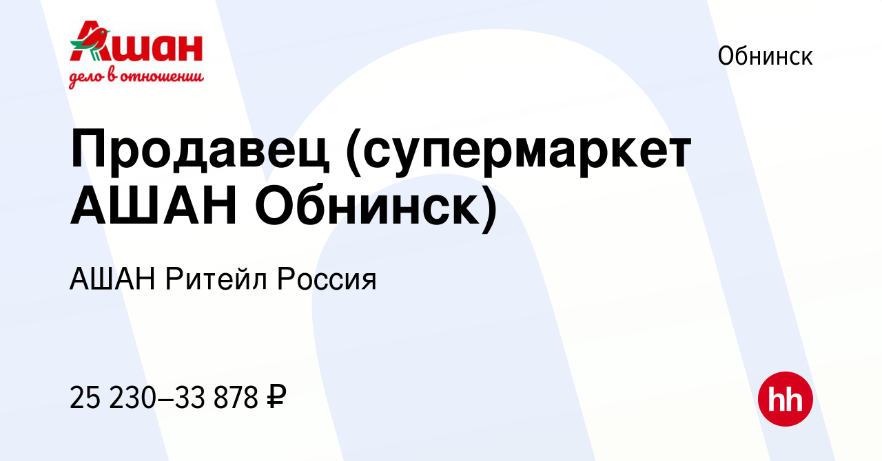 Вакансия Продавец (супермаркет АШАН Обнинск) в Обнинске, работа в компании  АШАН Ритейл Россия (вакансия в архиве c 16 мая 2022)