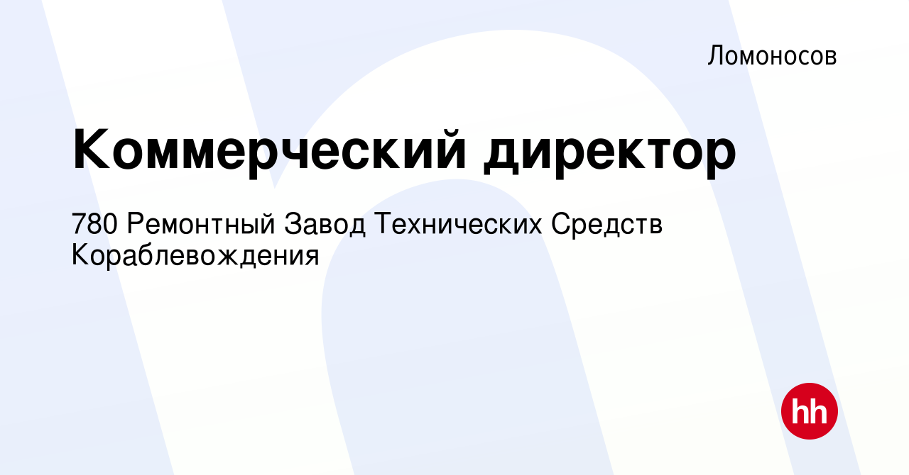 Вакансия Коммерческий директор в Ломоносове, работа в компании 780  Ремонтный Завод Технических Средств Кораблевождения (вакансия в архиве c 27  мая 2022)