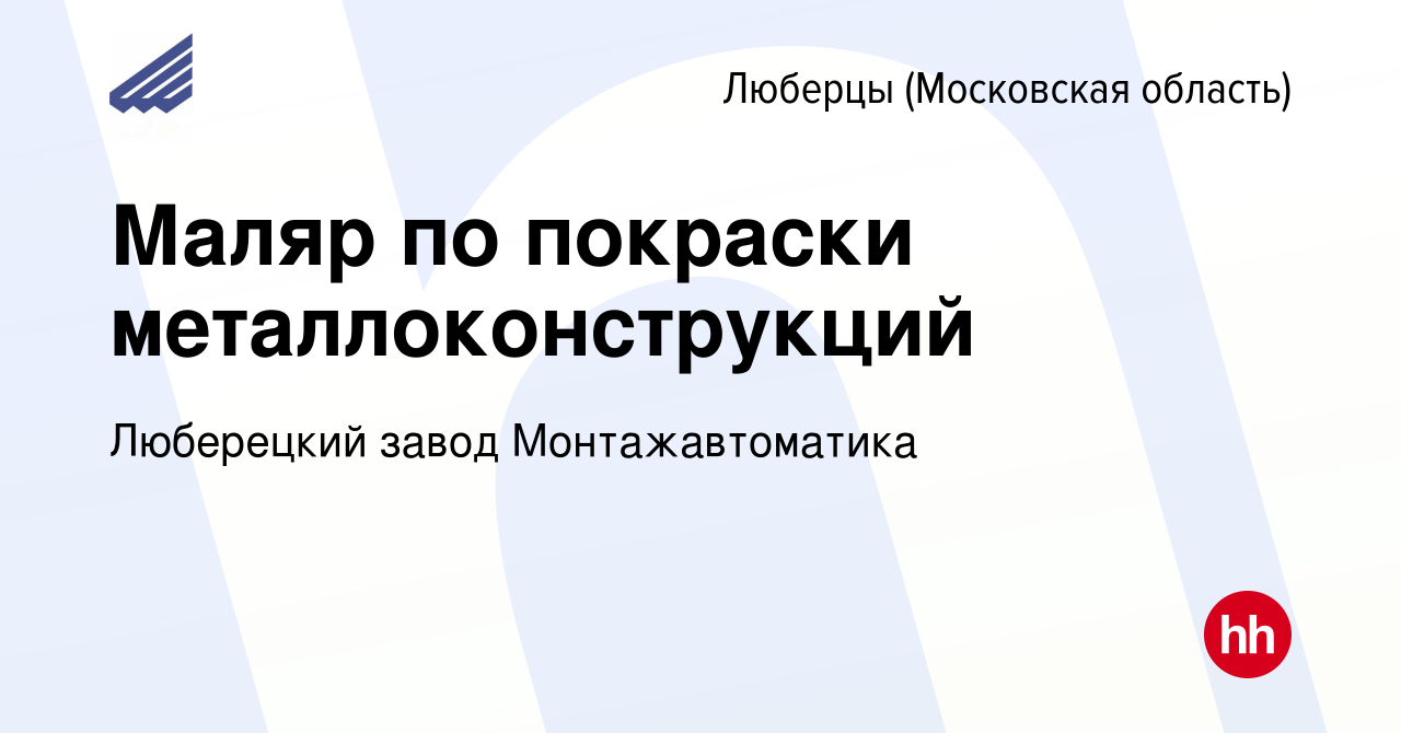 Вакансия Маляр по покраски металлоконструкций в Люберцах, работа в компании  Люберецкий завод Монтажавтоматика (вакансия в архиве c 23 июля 2022)