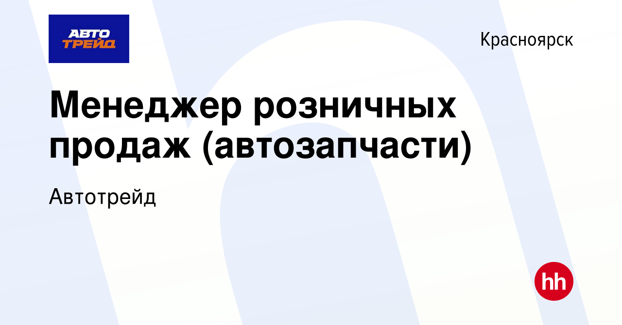 Вакансия Менеджер розничных продаж (автозапчасти) в Красноярске, работа в  компании Автотрейд (вакансия в архиве c 7 августа 2022)