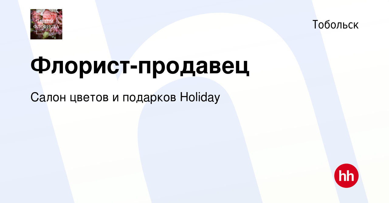 Вакансия Флорист-продавец в Тобольске, работа в компании Салон цветов и  подарков Holiday (вакансия в архиве c 27 мая 2022)