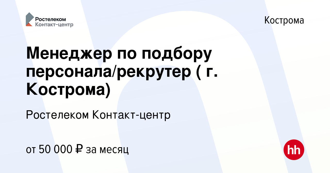 Вакансия Менеджер по подбору персонала/рекрутер ( г. Кострома) в Костроме,  работа в компании Ростелеком Контакт-центр (вакансия в архиве c 31 мая 2022)