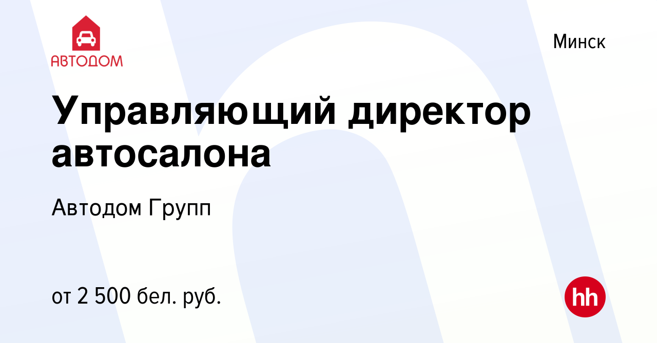 Вакансия Управляющий директор автосалона в Минске, работа в компании Автодом  Групп (вакансия в архиве c 28 мая 2022)