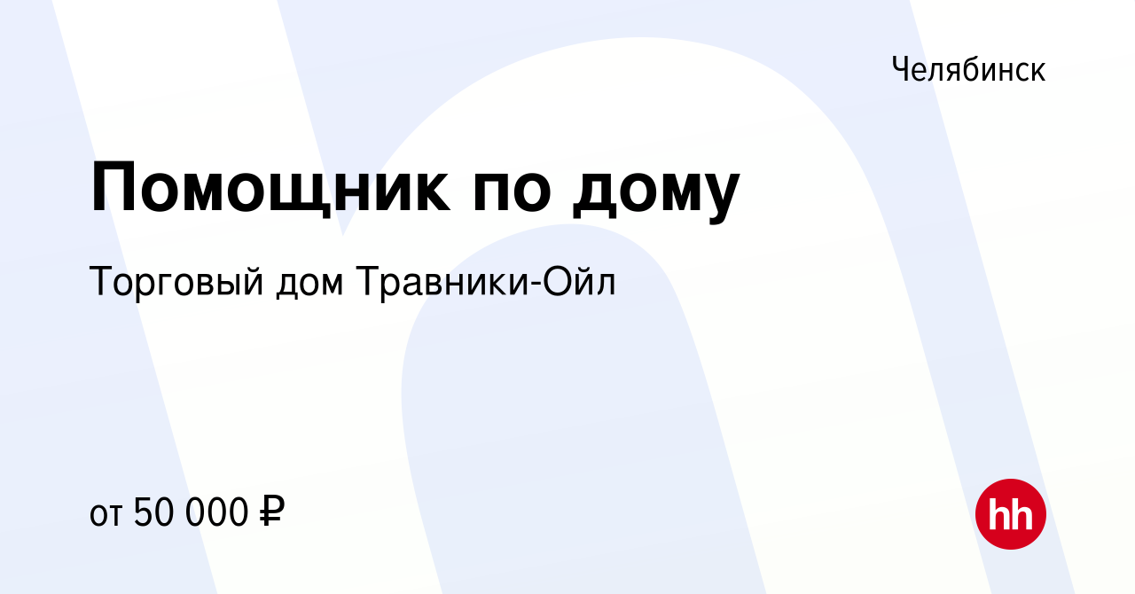 Вакансия Помощник по дому в Челябинске, работа в компании Торговый дом  Травники-Ойл (вакансия в архиве c 11 мая 2022)