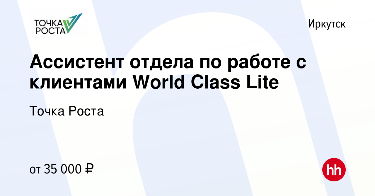 Вакансия Ассистент отдела по работе с клиентами World Class Lite в  Иркутске, работа в компании Точка Роста (вакансия в архиве c 3 мая 2022)