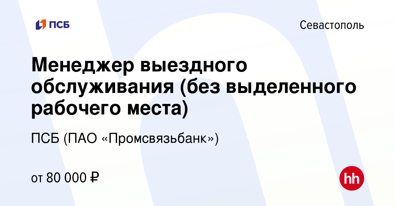 Вакансия Менеджер выездного обслуживания (без выделенного рабочего места) в  Севастополе, работа в компании ПСБ (ПАО «Промсвязьбанк») (вакансия в архиве  c 5 мая 2022)