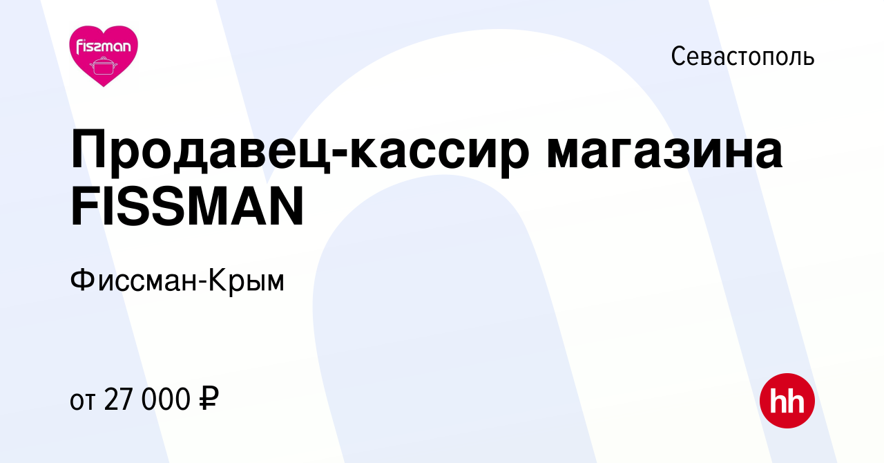 Вакансия Продавец-кассир магазина FISSMAN в Севастополе, работа в компании  Фиссман-Крым (вакансия в архиве c 28 мая 2022)