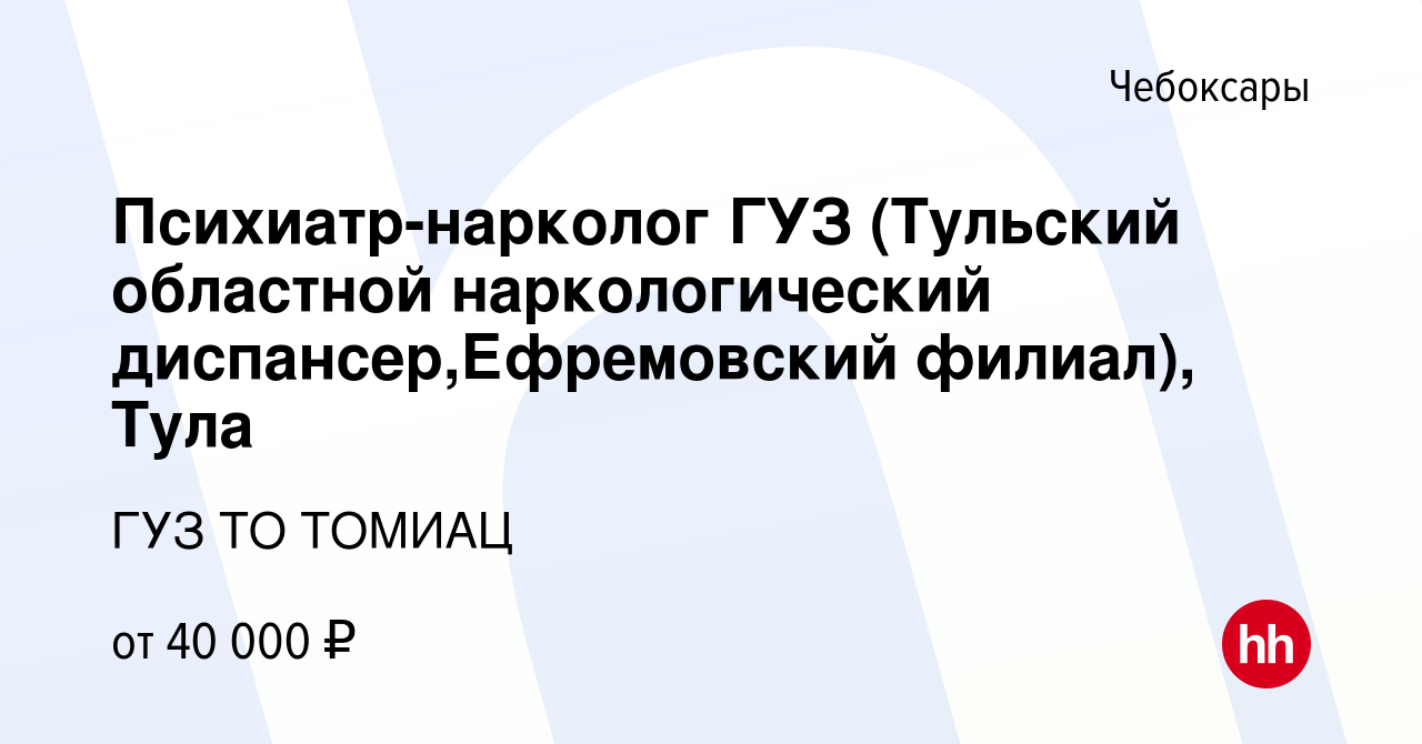 Вакансия Психиатр-нарколог ГУЗ (Тульский областной наркологический диспансер,Ефремовский  филиал), Тула в Чебоксарах, работа в компании ГУЗ ТО ТОМИАЦ (вакансия в  архиве c 15 сентября 2022)