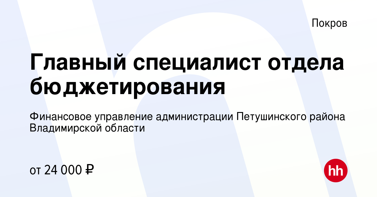 Вакансия Главный специалист отдела бюджетирования в Покрове, работа в  компании Финансовое управление администрации Петушинского района Владимирской  области (вакансия в архиве c 27 мая 2022)