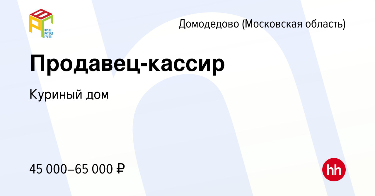 Вакансия Продавец-кассир в Домодедово, работа в компании Куриный дом  (вакансия в архиве c 28 мая 2022)