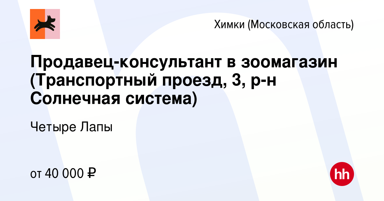 Вакансия Продавец-консультант в зоомагазин (Транспортный проезд, 3, р-н  Солнечная система) в Химках, работа в компании Четыре Лапы (вакансия в  архиве c 6 июня 2022)