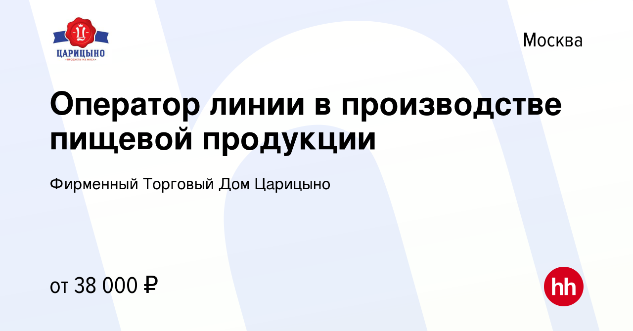 Вакансия Оператор линии в производстве пищевой продукции в Москве, работа в  компании Фирменный Торговый Дом Царицыно (вакансия в архиве c 28 мая 2022)