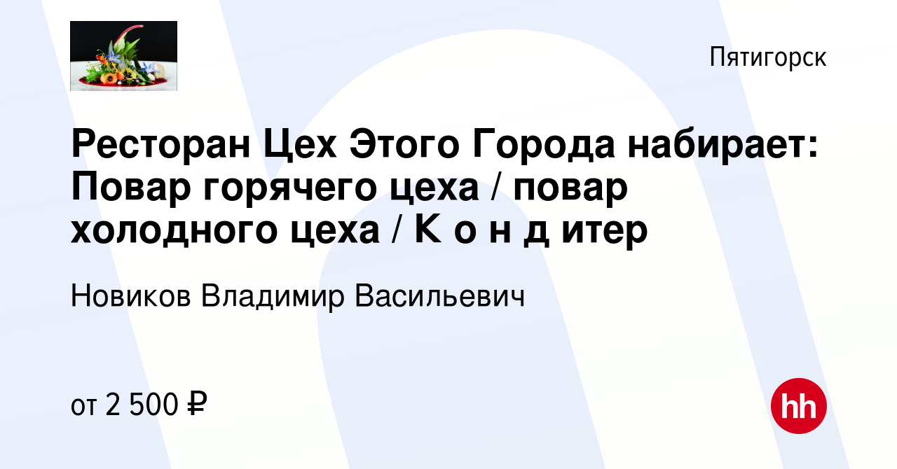 Вакансия Ресторан Цех Этого Города набирает: Повар горячего цеха / повар  холодного цеха / К о н д итер в Пятигорске, работа в компании Новиков  Владимир Васильевич (вакансия в архиве c 28 мая 2022)