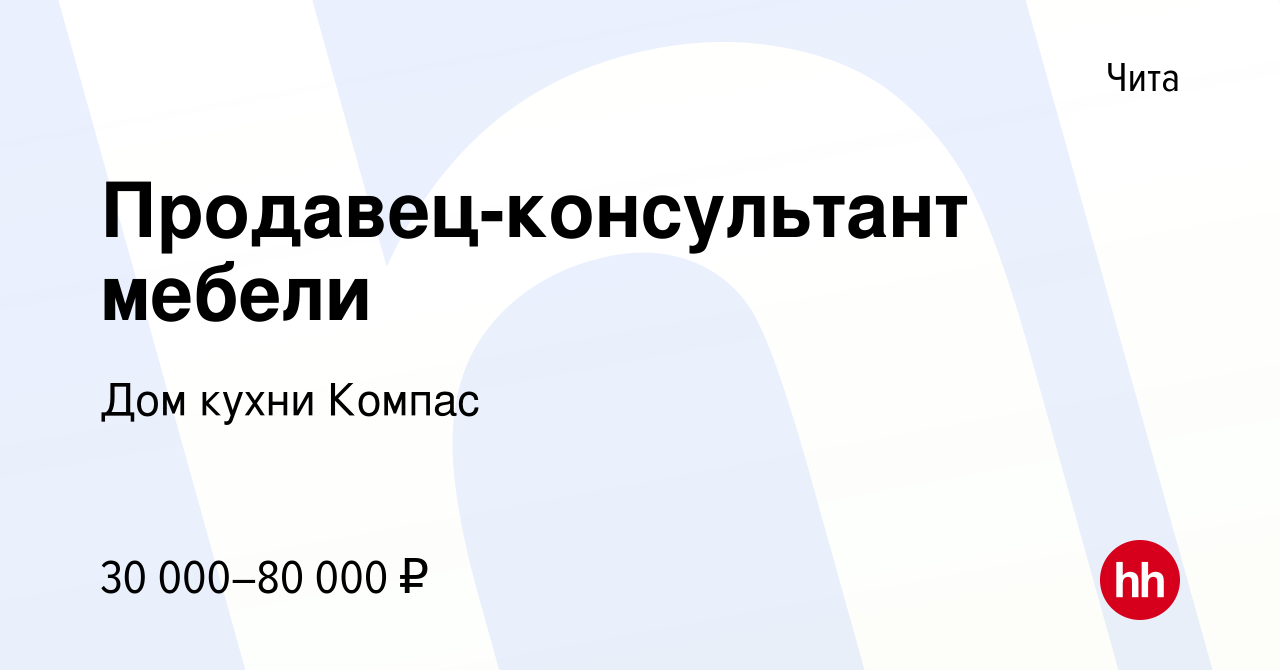 Вакансия Продавец-консультант мебели в Чите, работа в компании Дом кухни  Компас (вакансия в архиве c 29 мая 2022)