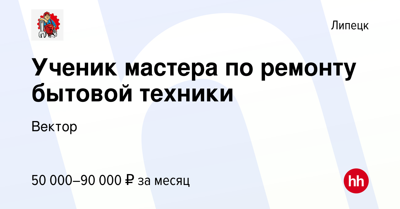 Вакансия Ученик мастера по ремонту бытовой техники в Липецке, работа в  компании Вектор (вакансия в архиве c 29 мая 2022)