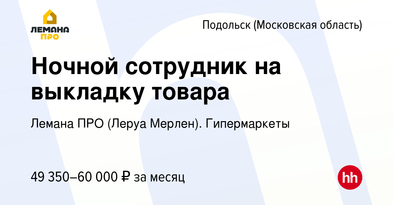 Вакансия Ночной сотрудник на выкладку товара в Подольске (Московская  область), работа в компании Лемана ПРО (Леруа Мерлен). Гипермаркеты  (вакансия в архиве c 16 мая 2022)