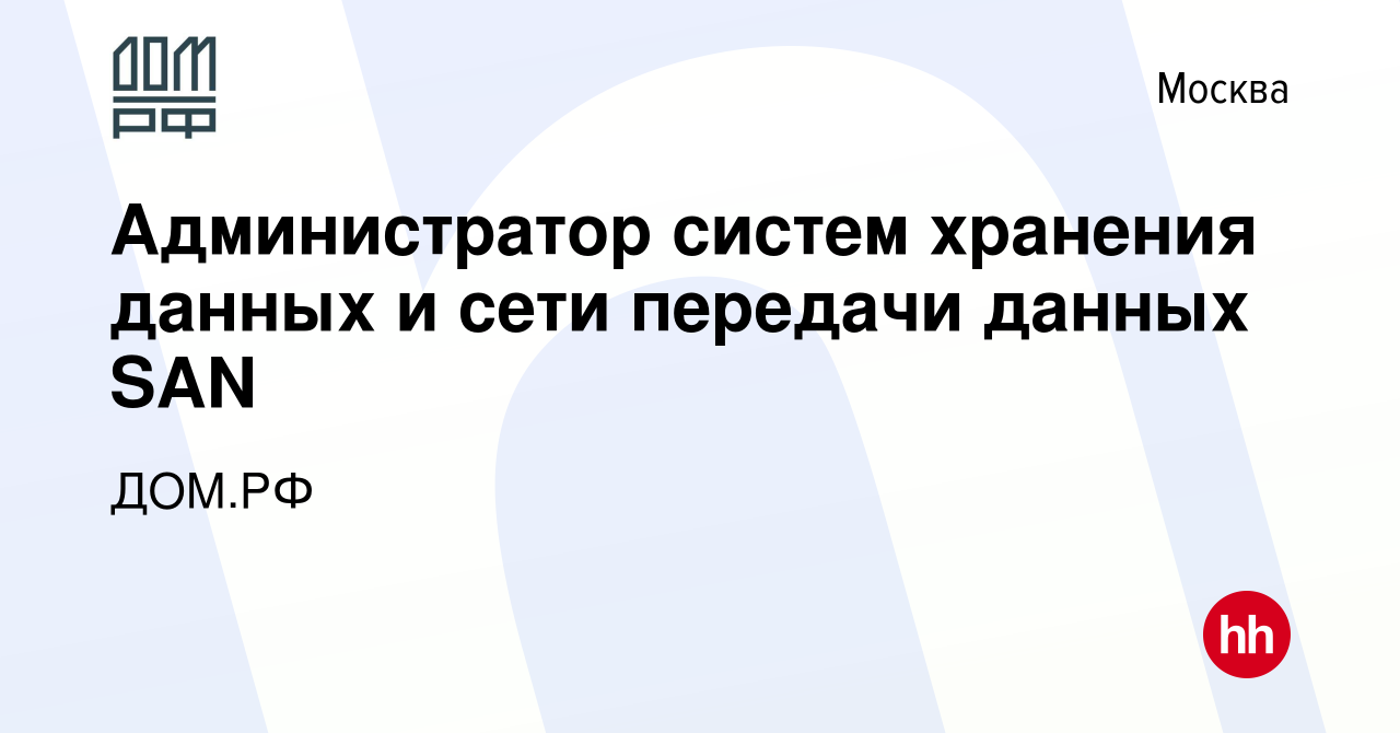 Вакансия Администратор систем хранения данных и сети передачи данных SAN в  Москве, работа в компании ДОМ.РФ (вакансия в архиве c 29 мая 2022)