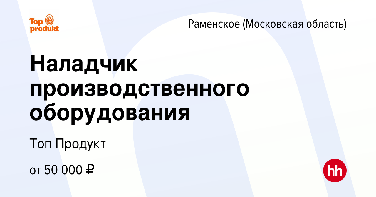 Вакансия Наладчик производственного оборудования в Раменском, работа в  компании Топ Продукт (вакансия в архиве c 29 мая 2022)