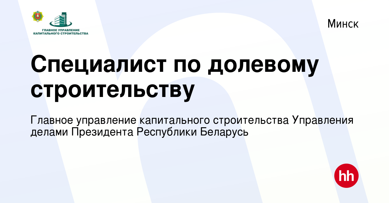 Вакансия Специалист по долевому строительству в Минске, работа в компании  Главное управление капитального строительства Управления делами Президента  Республики Беларусь (вакансия в архиве c 9 июня 2022)