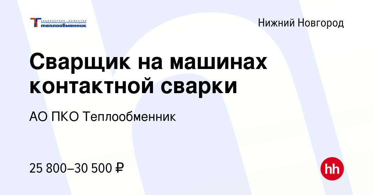 Вакансия Сварщик на машинах контактной сварки в Нижнем Новгороде, работа в  компании АО ПКО Теплообменник (вакансия в архиве c 11 июля 2022)