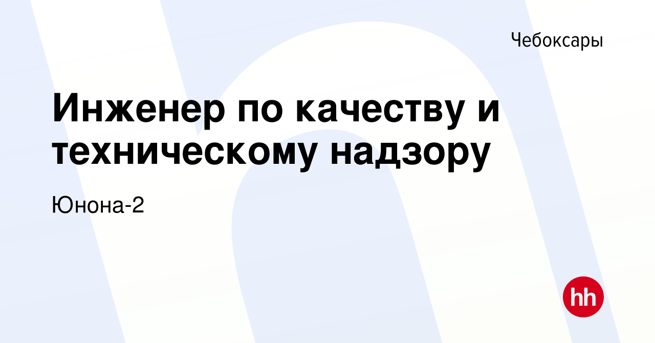 Вакансия Инженер по качеству и техническому надзору в Чебоксарах, работа в  компании Юнона-2 (вакансия в архиве c 22 сентября 2022)