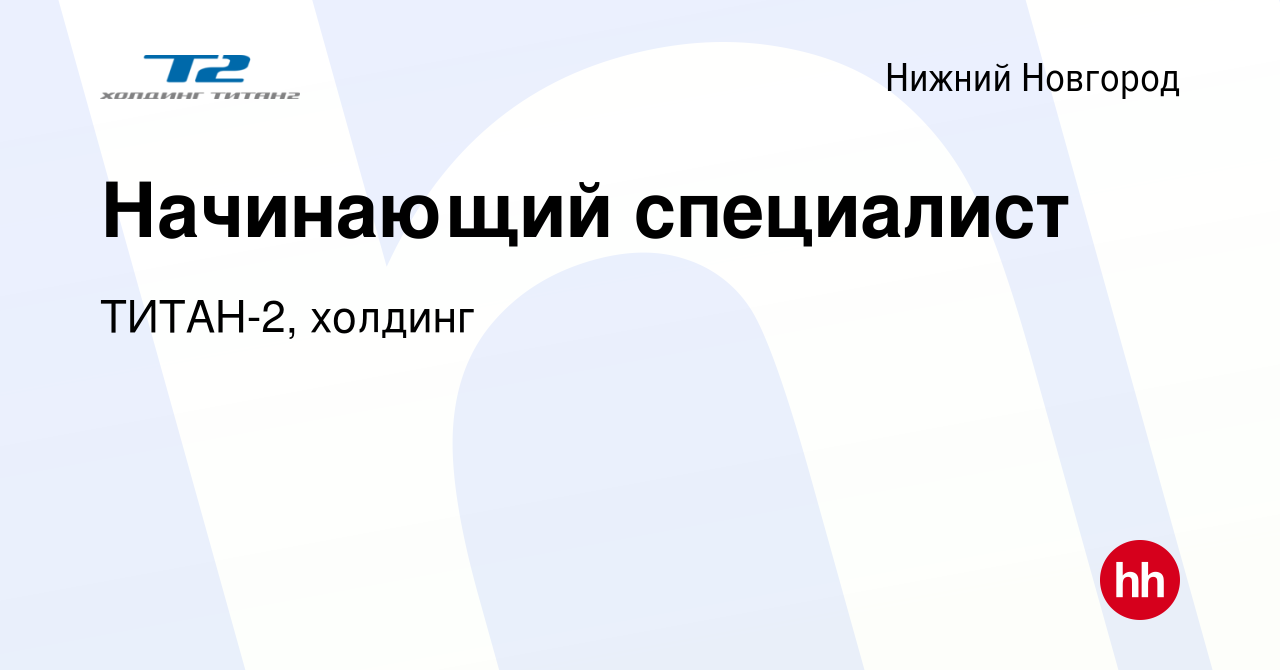 Вакансия Начинающий специалист в Нижнем Новгороде, работа в компании