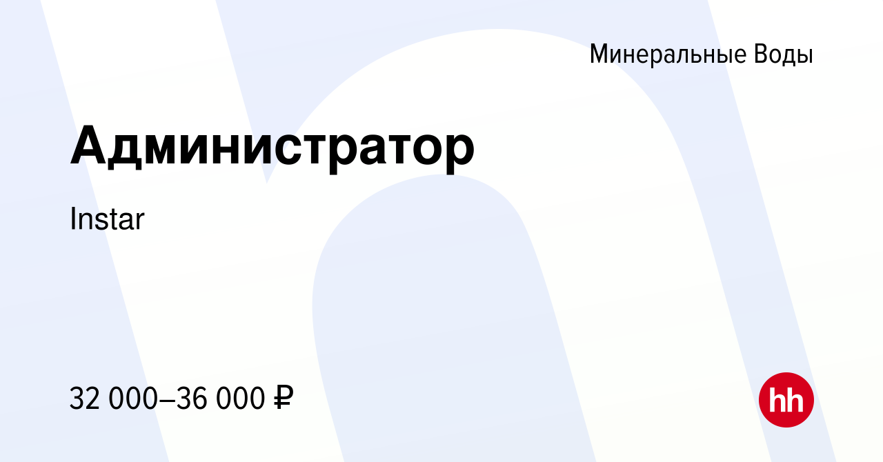 Вакансия Администратор в Минеральных Водах, работа в компании Instar  (вакансия в архиве c 1 июня 2022)