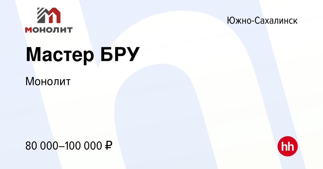 Вакансия Мастер БРУ в Южно-Сахалинске, работа в компании Монолит (вакансия  в архиве c 16 мая 2022)