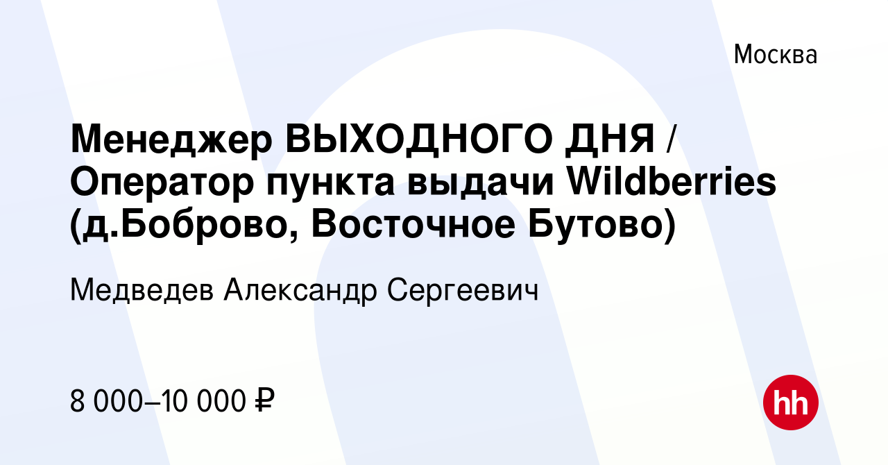 Вакансия Менеджер ВЫХОДНОГО ДНЯ / Оператор пункта выдачи Wildberries  (д.Боброво, Восточное Бутово) в Москве, работа в компании Медведев  Александр Сергеевич (вакансия в архиве c 22 мая 2022)