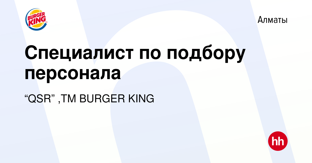 Вакансия Cпециалист по подбору персонала в Алматы, работа в компании “QSR”  ,ТМ BURGER KING (вакансия в архиве c 3 июня 2022)