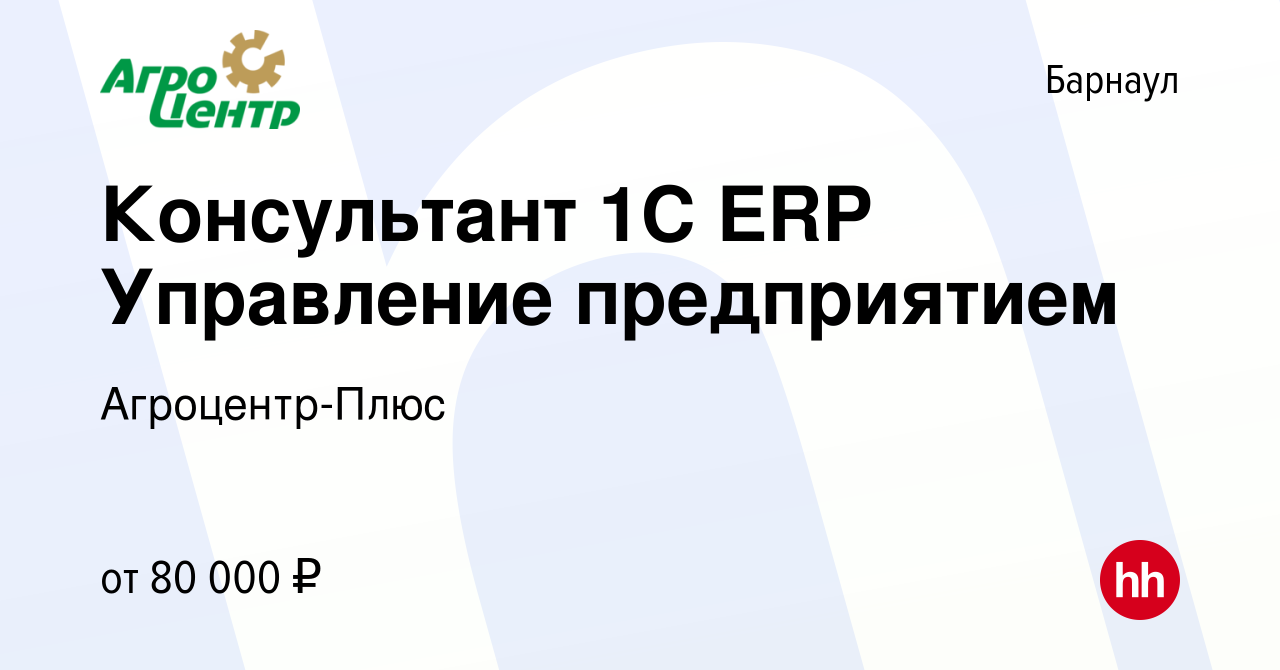 Вакансия Консультант 1С ERP Управление предприятием в Барнауле, работа в  компании Агроцентр-Плюс (вакансия в архиве c 10 июля 2022)