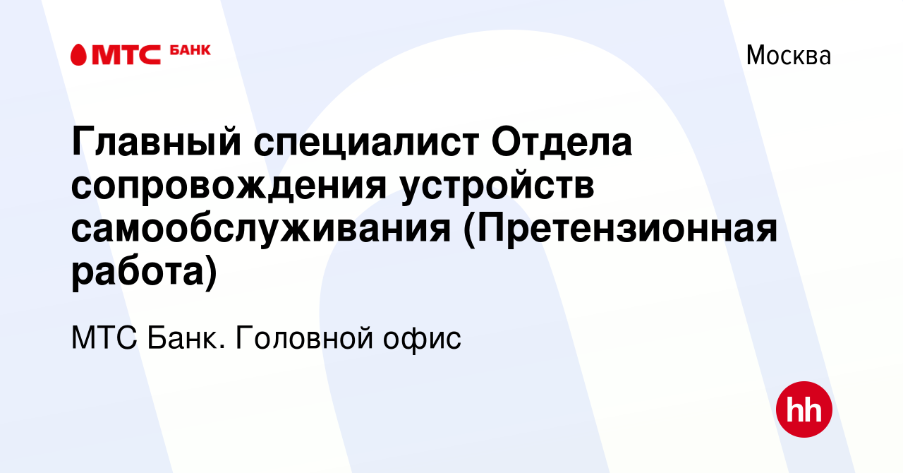 Вакансия Главный специалист Отдела сопровождения устройств самообслуживания  (Претензионная работа) в Москве, работа в компании МТС Банк. Головной офис  (вакансия в архиве c 7 июня 2022)