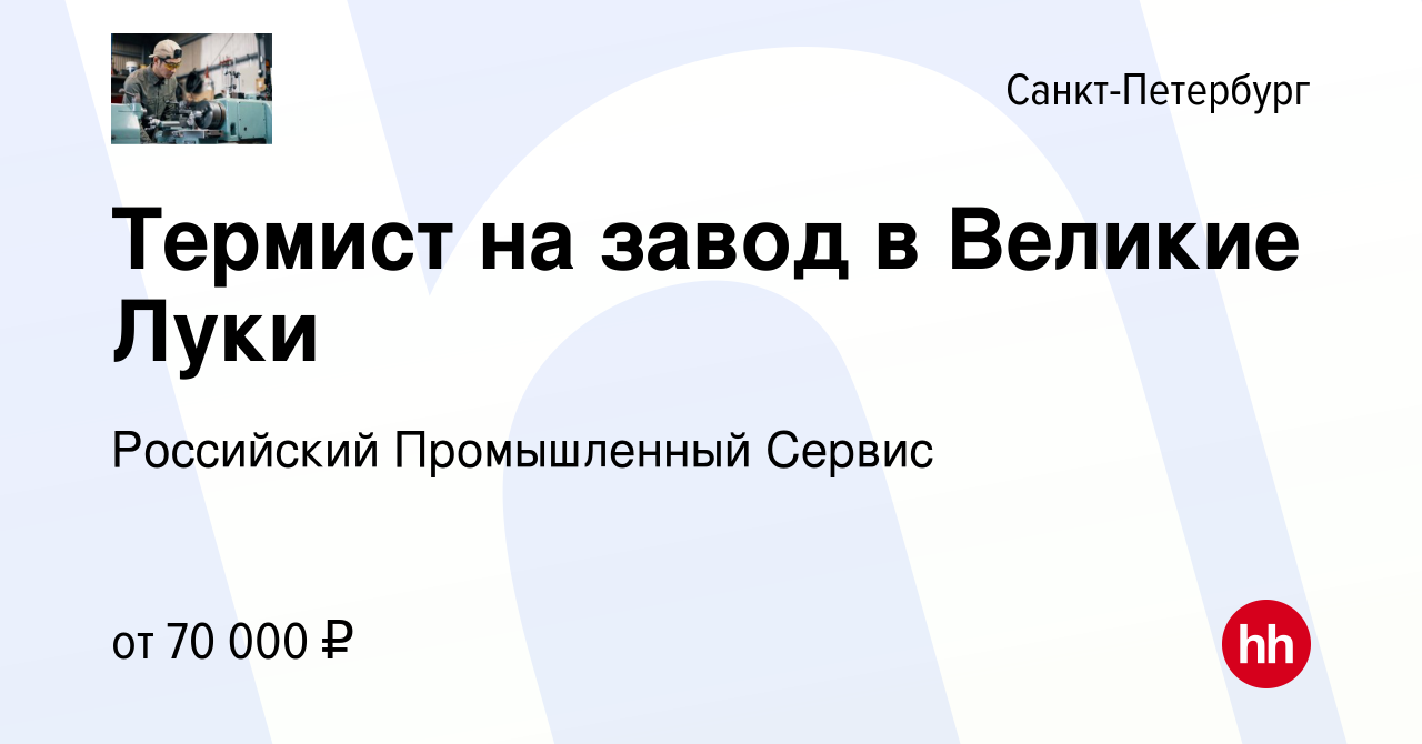 Вакансия Термист на завод в Великие Луки в Санкт-Петербурге, работа в  компании Российский Промышленный Сервис (вакансия в архиве c 3 июня 2022)