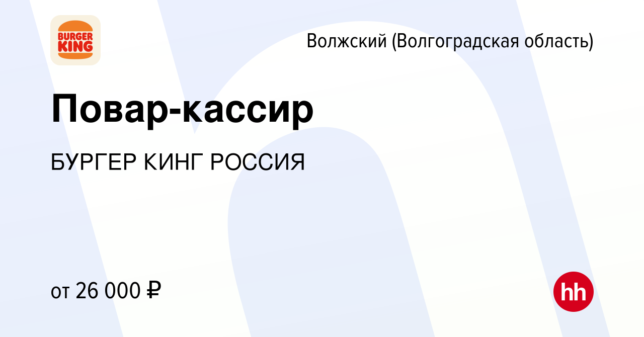 Вакансия Повар-кассир в Волжском (Волгоградская область), работа в компании  БУРГЕР КИНГ РОССИЯ (вакансия в архиве c 29 июня 2022)