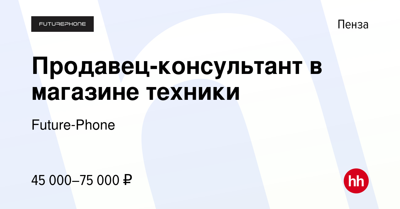 Вакансия Продавец-консультант в магазине техники в Пензе, работа в компании  Future-Phone (вакансия в архиве c 3 июня 2022)