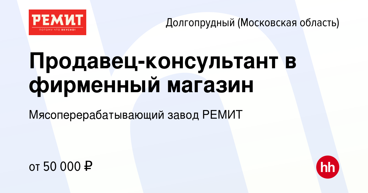 Вакансия Продавец-консультант в фирменный магазин в Долгопрудном, работа в  компании Мясоперерабатывающий завод РЕМИТ (вакансия в архиве c 14 июня 2022)