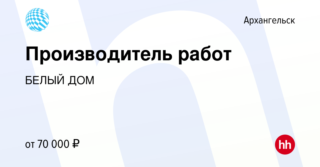 Вакансия Производитель работ в Архангельске, работа в компании БЕЛЫЙ ДОМ  (вакансия в архиве c 3 июня 2022)