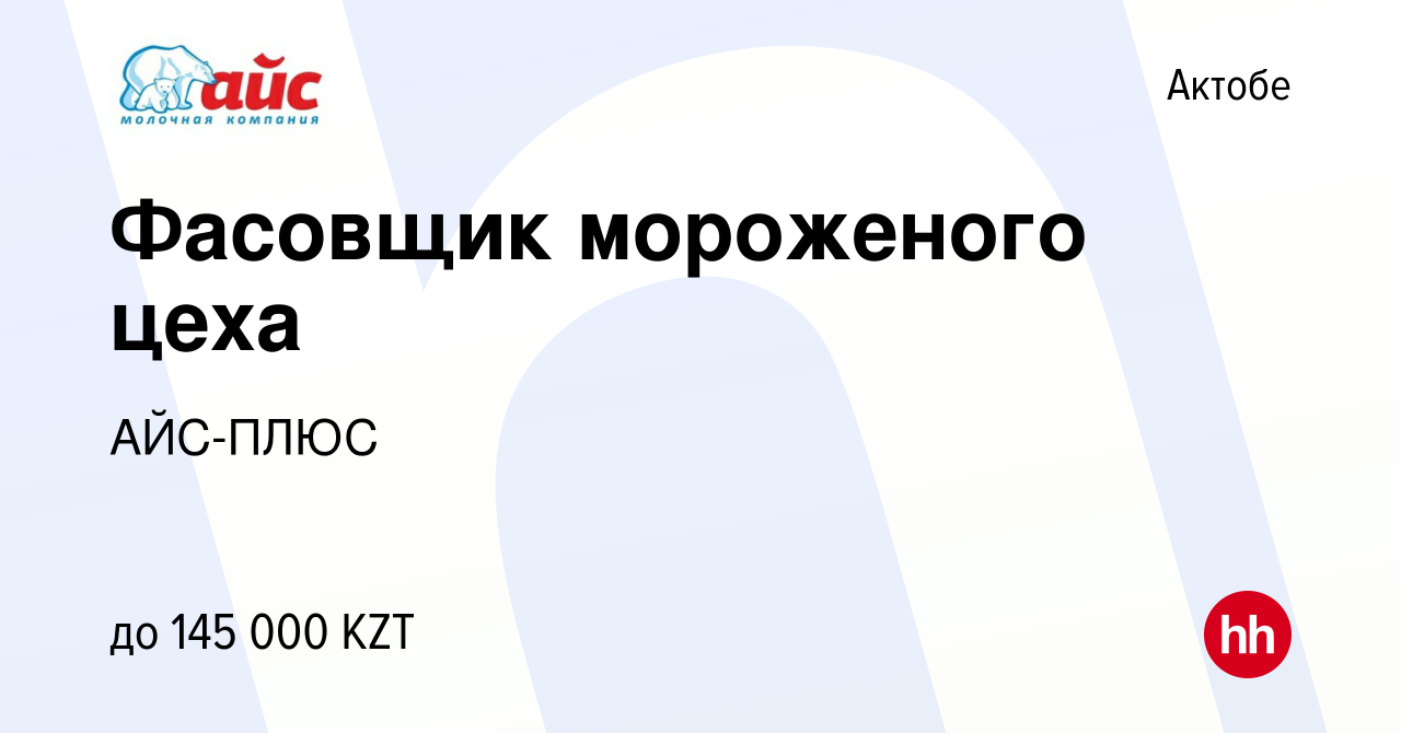 Вакансия Фасовщик мороженого цеха в Актобе, работа в компании АЙС-ПЛЮС  (вакансия в архиве c 3 июня 2022)