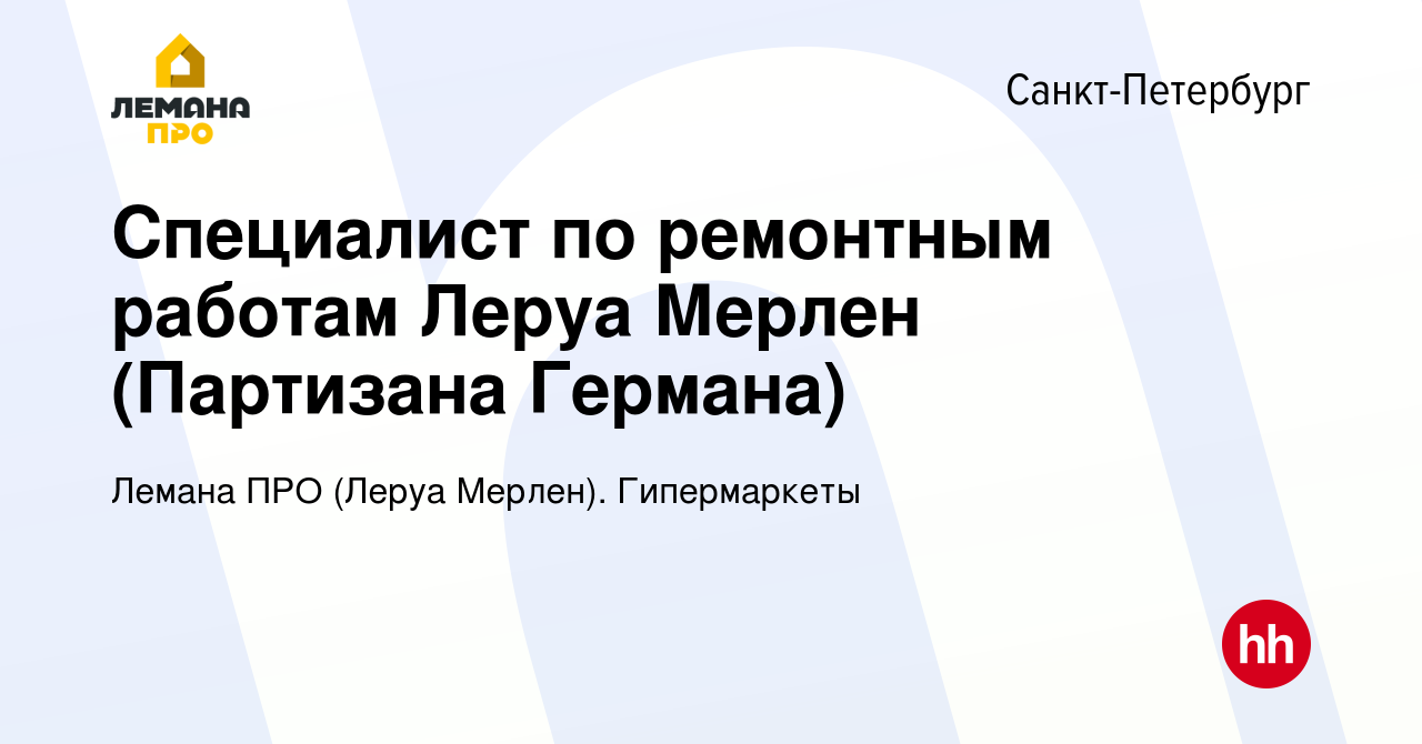 Вакансия Специалист по ремонтным работам Леруа Мерлен (Партизана Германа) в  Санкт-Петербурге, работа в компании Леруа Мерлен. Гипермаркеты (вакансия в  архиве c 20 июня 2022)