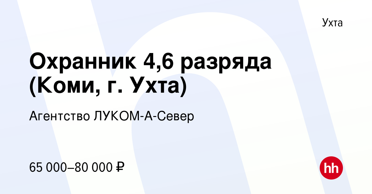 Вакансия Охранник 4,6 разряда (Коми, г. Ухта) в Ухте, работа в компании  Агентство ЛУКОМ-А-Север (вакансия в архиве c 2 августа 2022)