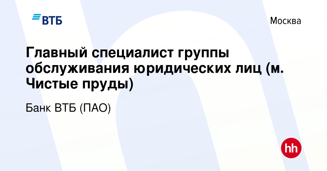 Вакансия Главный специалист группы обслуживания юридических лиц (м. Чистые  пруды) в Москве, работа в компании Банк ВТБ (ПАО) (вакансия в архиве c 31  мая 2022)