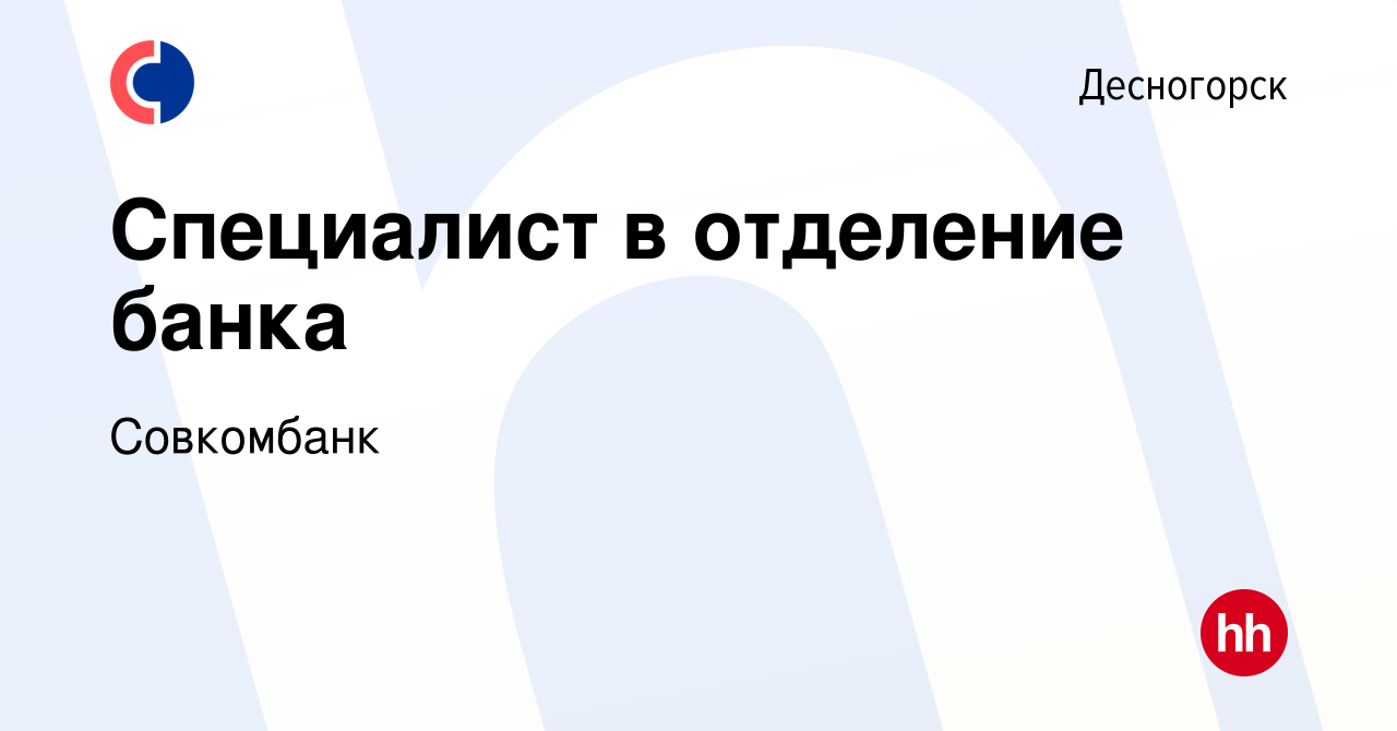 Вакансия Специалист в отделение банка в Десногорске, работа в компании  Совкомбанк (вакансия в архиве c 13 сентября 2022)