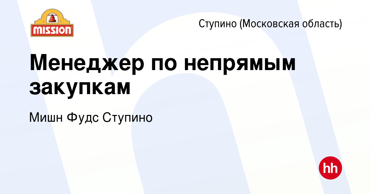 Вакансия Менеджер по непрямым закупкам в Ступино, работа в компании Мишн  Фудс Ступино (вакансия в архиве c 3 июня 2022)