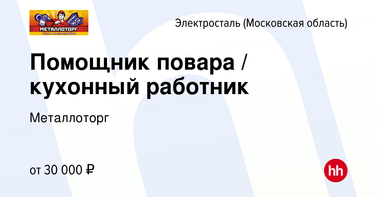 Вакансия Помощник повара / кухонный работник в Электростали, работа в  компании Металлоторг (вакансия в архиве c 3 июня 2022)